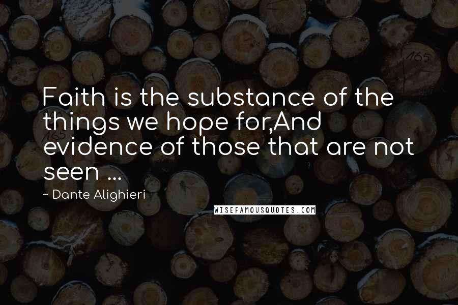 Dante Alighieri Quotes: Faith is the substance of the things we hope for,And evidence of those that are not seen ...