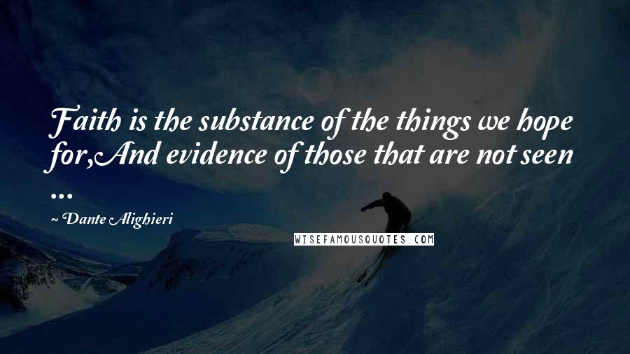 Dante Alighieri Quotes: Faith is the substance of the things we hope for,And evidence of those that are not seen ...