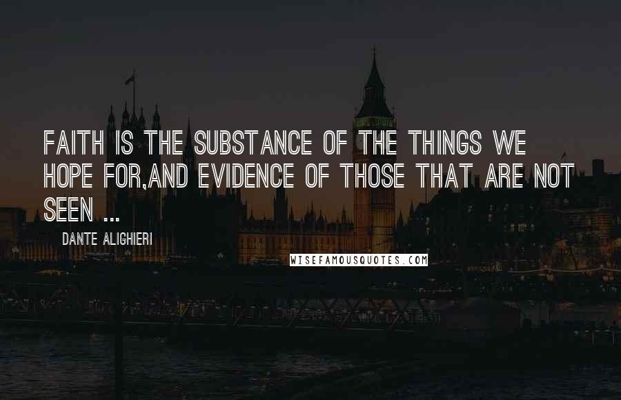 Dante Alighieri Quotes: Faith is the substance of the things we hope for,And evidence of those that are not seen ...