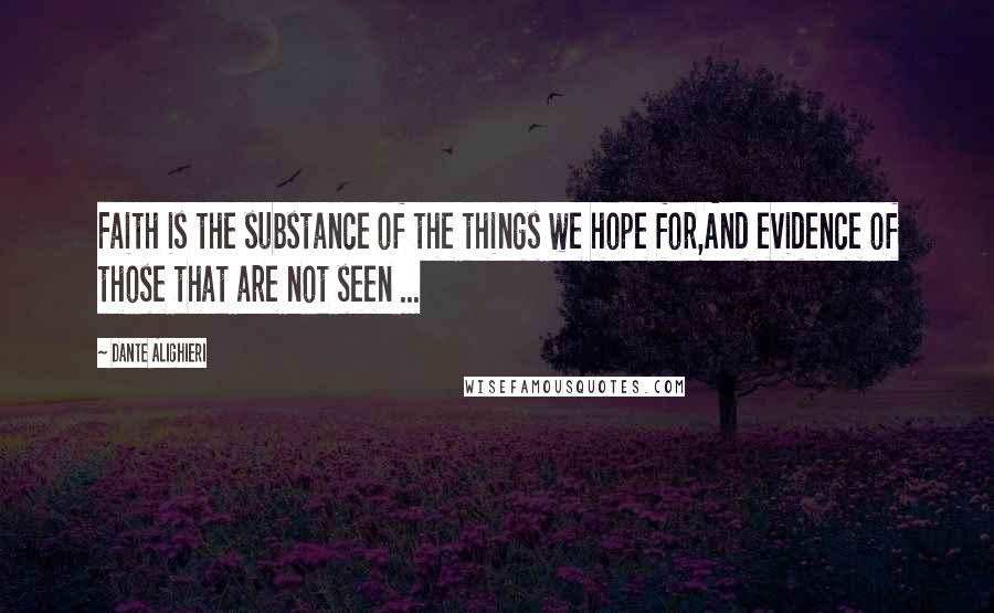 Dante Alighieri Quotes: Faith is the substance of the things we hope for,And evidence of those that are not seen ...