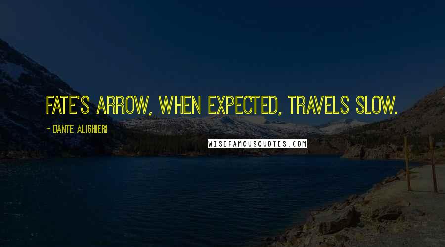 Dante Alighieri Quotes: Fate's arrow, when expected, travels slow.