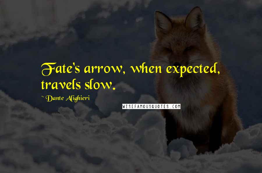 Dante Alighieri Quotes: Fate's arrow, when expected, travels slow.