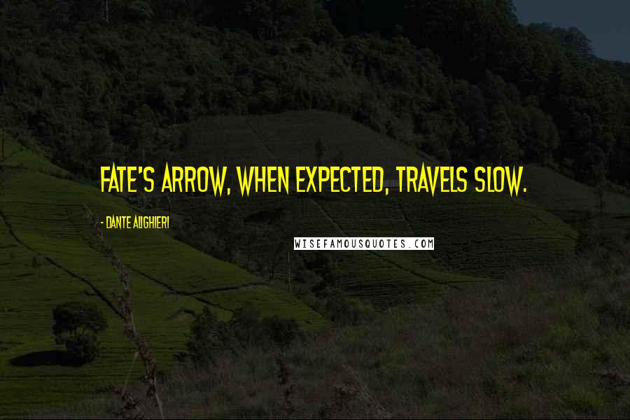 Dante Alighieri Quotes: Fate's arrow, when expected, travels slow.