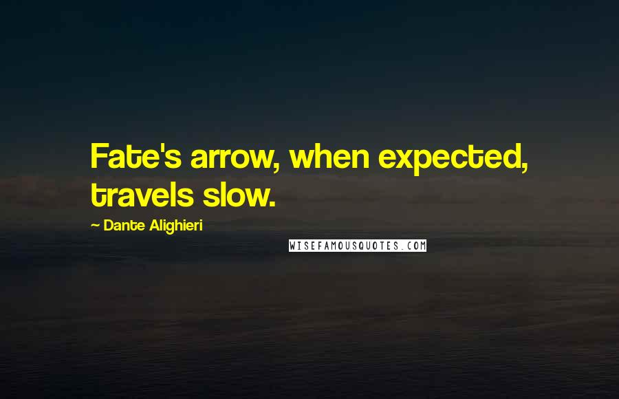 Dante Alighieri Quotes: Fate's arrow, when expected, travels slow.