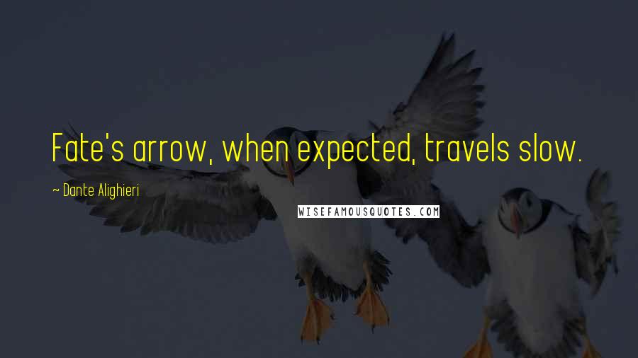 Dante Alighieri Quotes: Fate's arrow, when expected, travels slow.