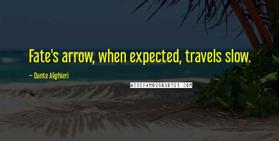 Dante Alighieri Quotes: Fate's arrow, when expected, travels slow.