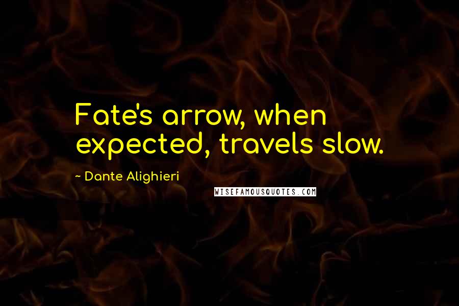 Dante Alighieri Quotes: Fate's arrow, when expected, travels slow.