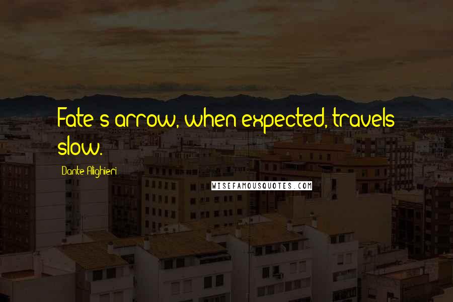 Dante Alighieri Quotes: Fate's arrow, when expected, travels slow.