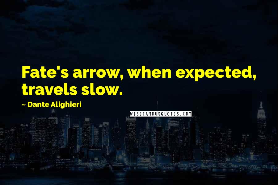 Dante Alighieri Quotes: Fate's arrow, when expected, travels slow.