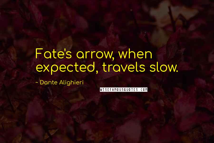 Dante Alighieri Quotes: Fate's arrow, when expected, travels slow.