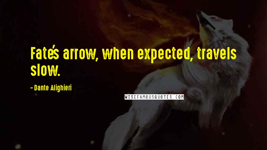 Dante Alighieri Quotes: Fate's arrow, when expected, travels slow.