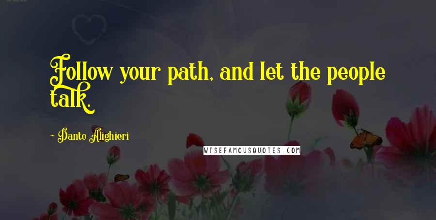 Dante Alighieri Quotes: Follow your path, and let the people talk.