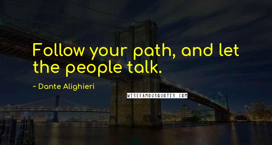 Dante Alighieri Quotes: Follow your path, and let the people talk.