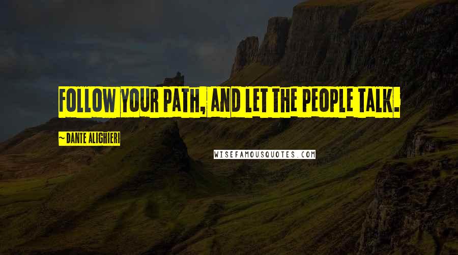 Dante Alighieri Quotes: Follow your path, and let the people talk.