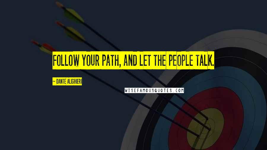Dante Alighieri Quotes: Follow your path, and let the people talk.
