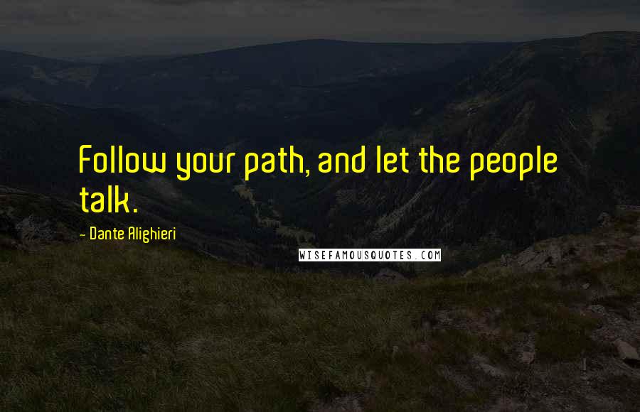 Dante Alighieri Quotes: Follow your path, and let the people talk.