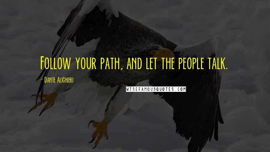 Dante Alighieri Quotes: Follow your path, and let the people talk.