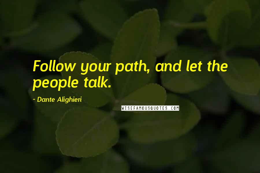 Dante Alighieri Quotes: Follow your path, and let the people talk.