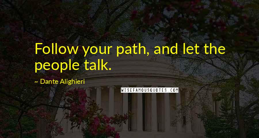 Dante Alighieri Quotes: Follow your path, and let the people talk.