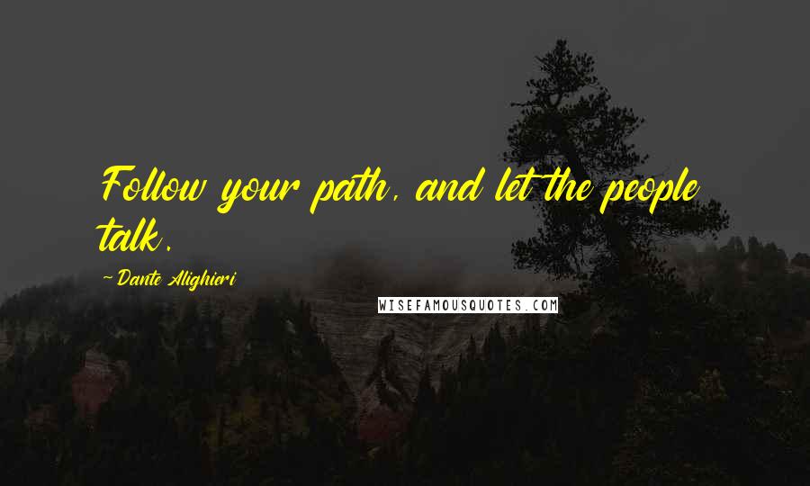 Dante Alighieri Quotes: Follow your path, and let the people talk.