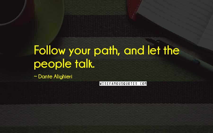 Dante Alighieri Quotes: Follow your path, and let the people talk.