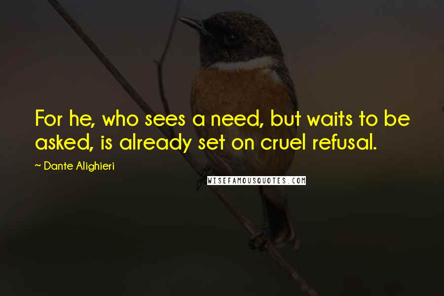 Dante Alighieri Quotes: For he, who sees a need, but waits to be asked, is already set on cruel refusal.