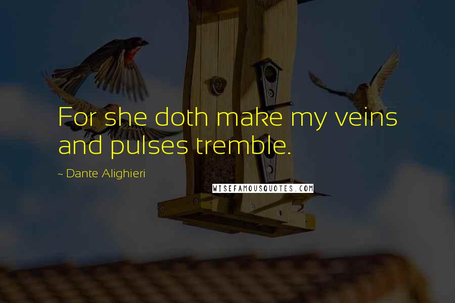 Dante Alighieri Quotes: For she doth make my veins and pulses tremble.