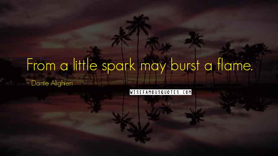 Dante Alighieri Quotes: From a little spark may burst a flame.