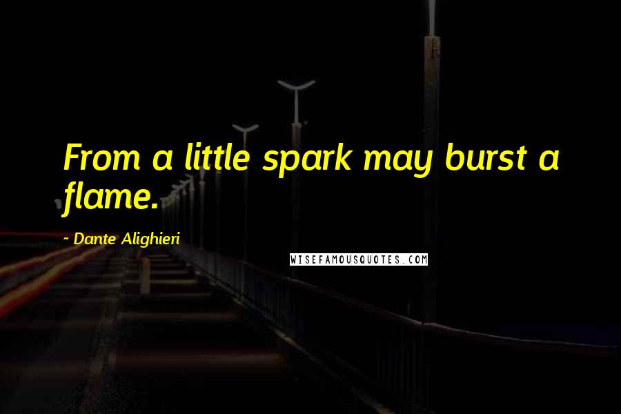 Dante Alighieri Quotes: From a little spark may burst a flame.