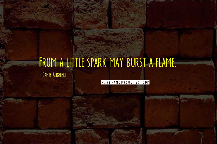 Dante Alighieri Quotes: From a little spark may burst a flame.