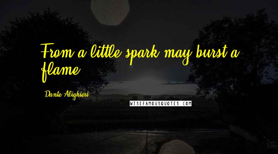 Dante Alighieri Quotes: From a little spark may burst a flame.