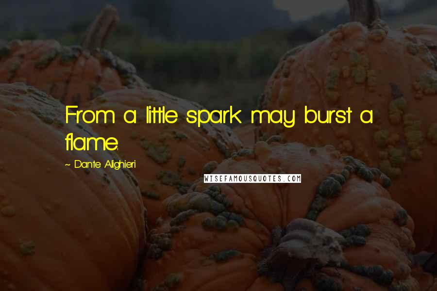 Dante Alighieri Quotes: From a little spark may burst a flame.