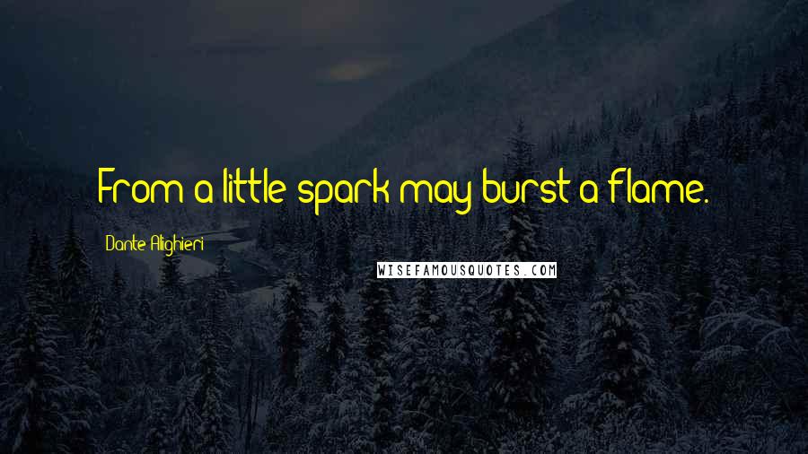 Dante Alighieri Quotes: From a little spark may burst a flame.