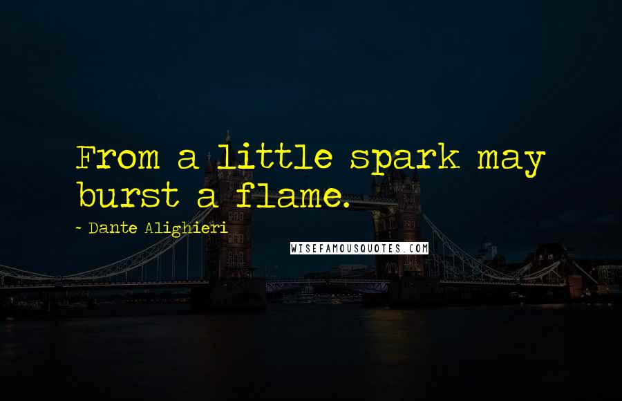 Dante Alighieri Quotes: From a little spark may burst a flame.