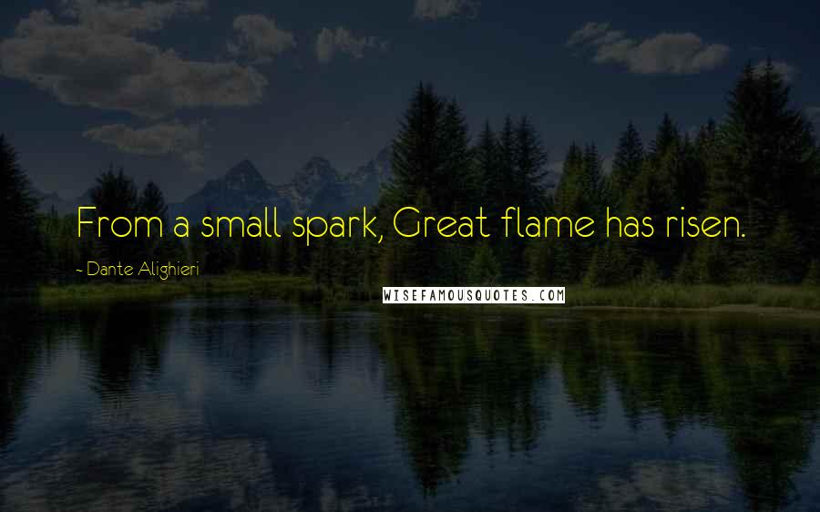 Dante Alighieri Quotes: From a small spark, Great flame has risen.