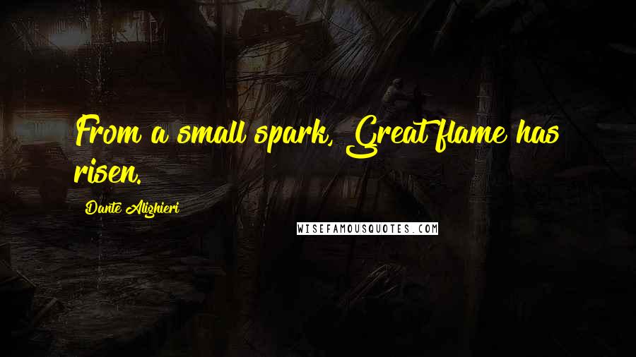 Dante Alighieri Quotes: From a small spark, Great flame has risen.