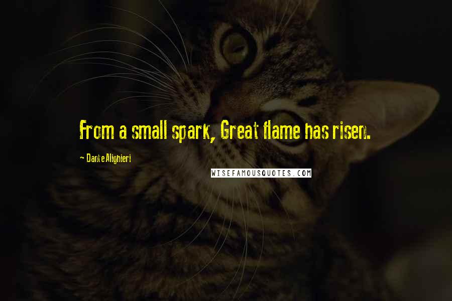 Dante Alighieri Quotes: From a small spark, Great flame has risen.