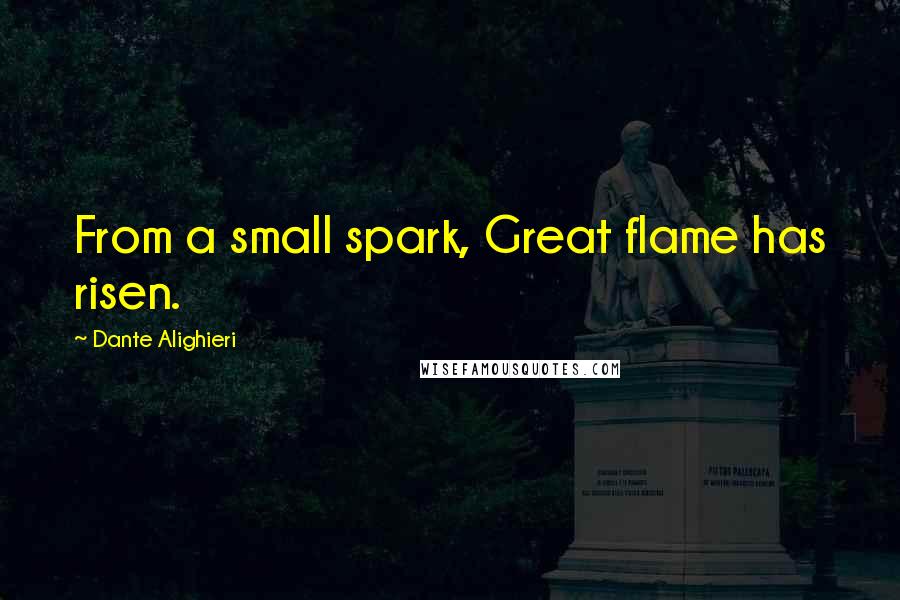 Dante Alighieri Quotes: From a small spark, Great flame has risen.