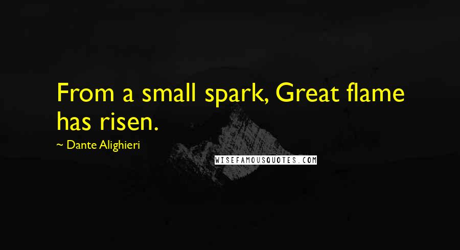 Dante Alighieri Quotes: From a small spark, Great flame has risen.
