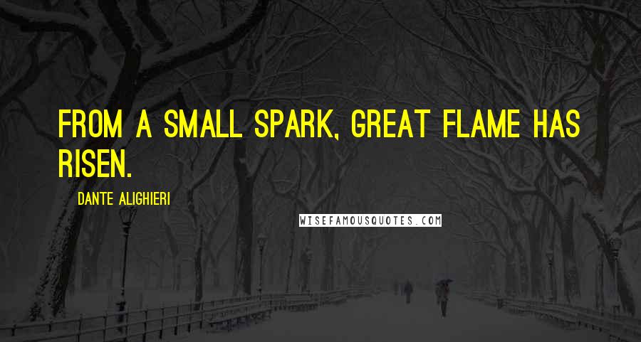 Dante Alighieri Quotes: From a small spark, Great flame has risen.