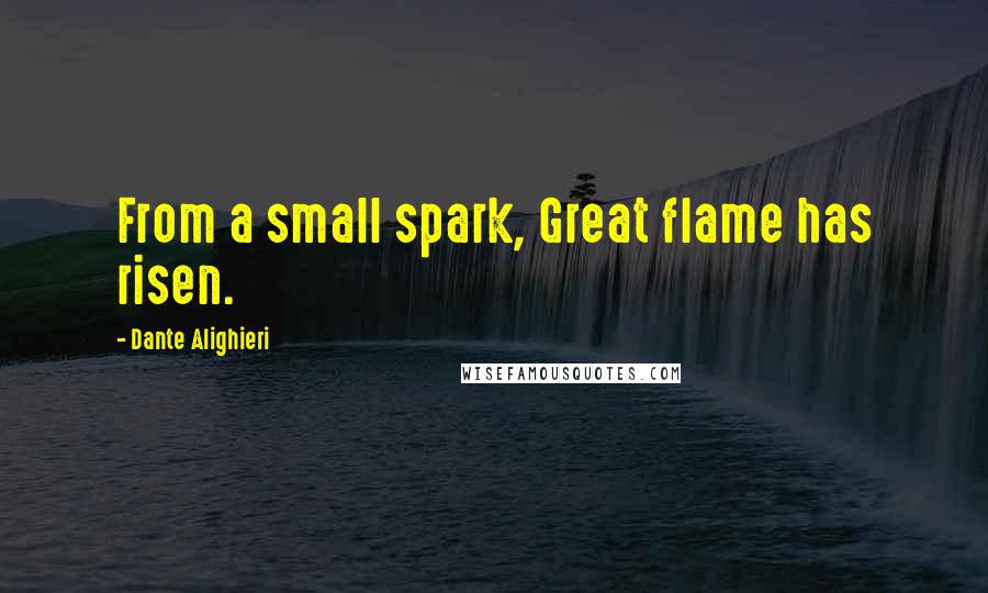 Dante Alighieri Quotes: From a small spark, Great flame has risen.