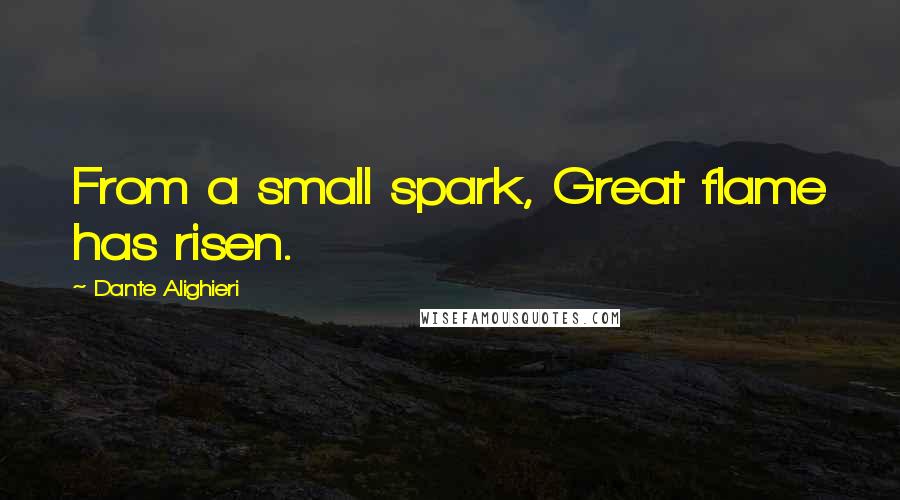 Dante Alighieri Quotes: From a small spark, Great flame has risen.