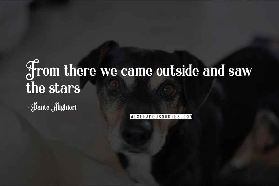Dante Alighieri Quotes: From there we came outside and saw the stars