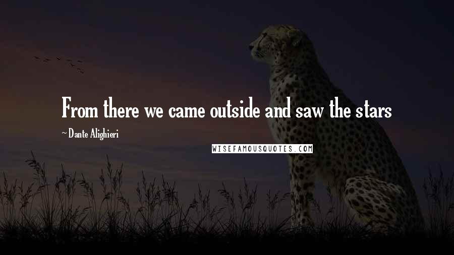 Dante Alighieri Quotes: From there we came outside and saw the stars