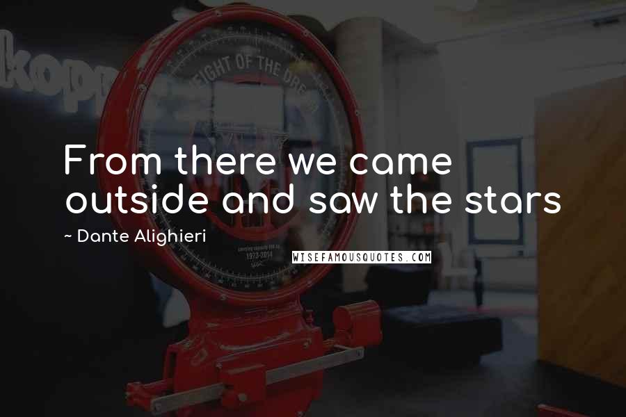 Dante Alighieri Quotes: From there we came outside and saw the stars