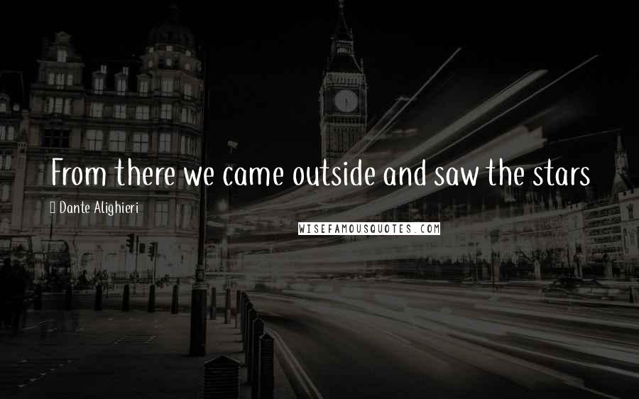 Dante Alighieri Quotes: From there we came outside and saw the stars