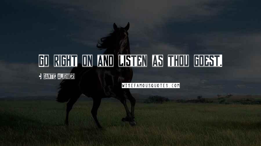 Dante Alighieri Quotes: Go right on and listen as thou goest.