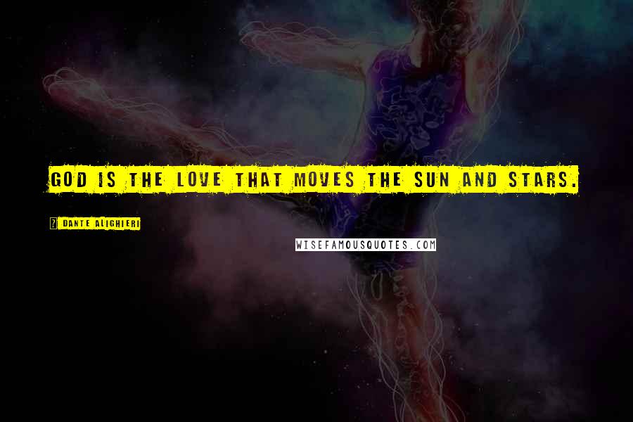 Dante Alighieri Quotes: God is the love that moves the sun and stars.