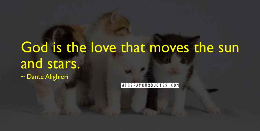 Dante Alighieri Quotes: God is the love that moves the sun and stars.