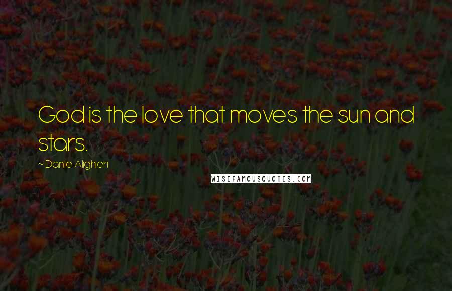Dante Alighieri Quotes: God is the love that moves the sun and stars.